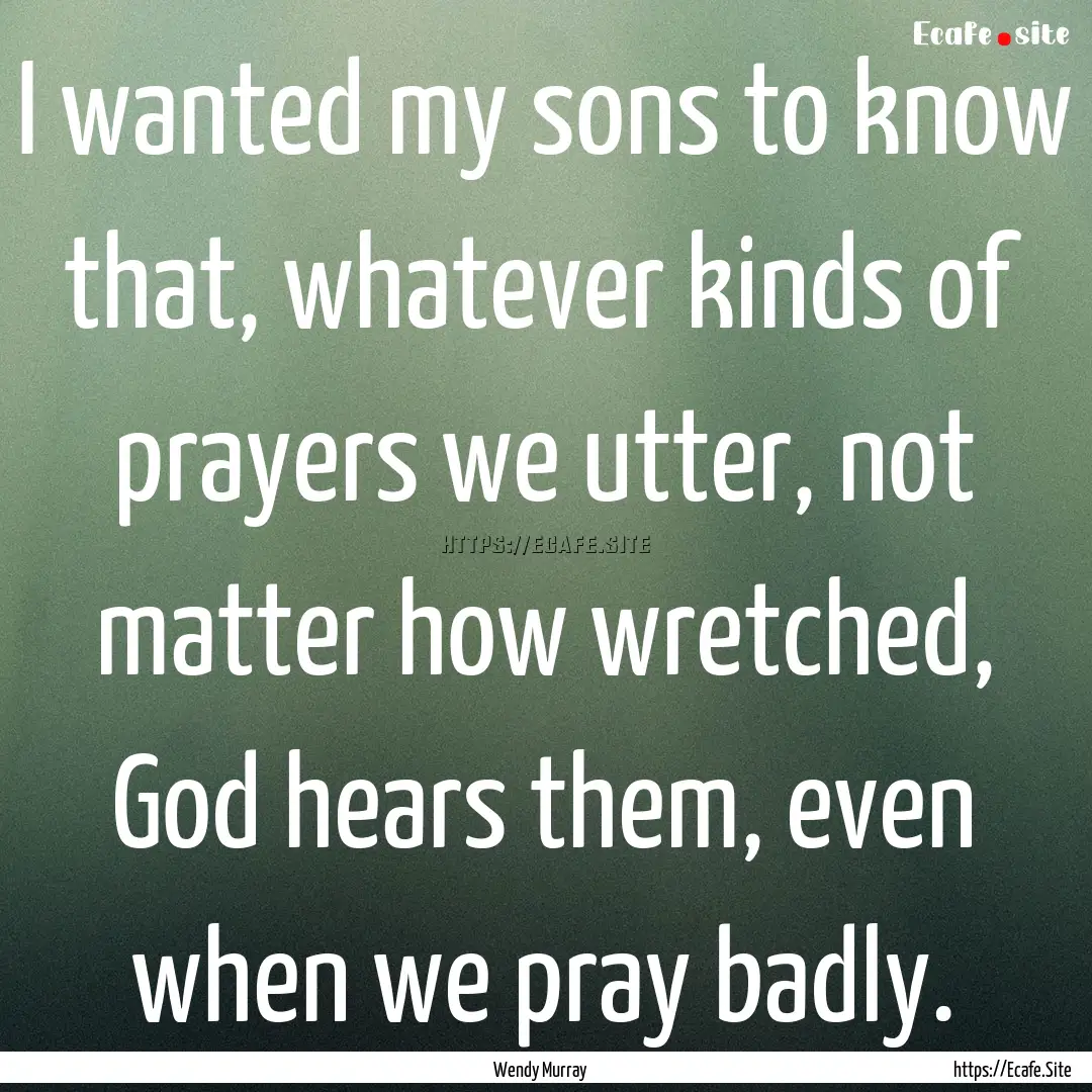 I wanted my sons to know that, whatever kinds.... : Quote by Wendy Murray