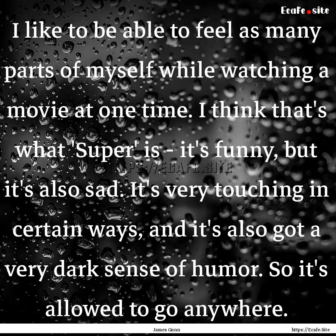 I like to be able to feel as many parts of.... : Quote by James Gunn