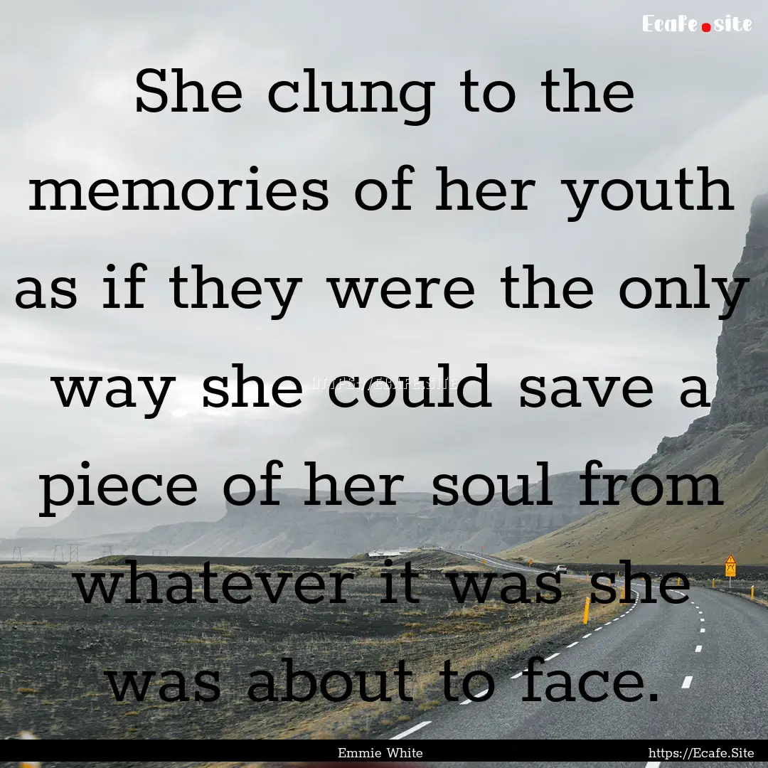 She clung to the memories of her youth as.... : Quote by Emmie White