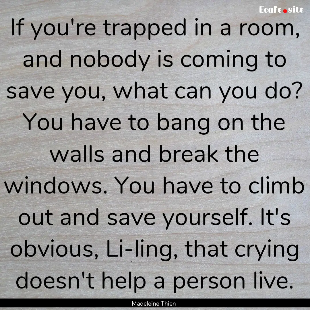 If you're trapped in a room, and nobody is.... : Quote by Madeleine Thien