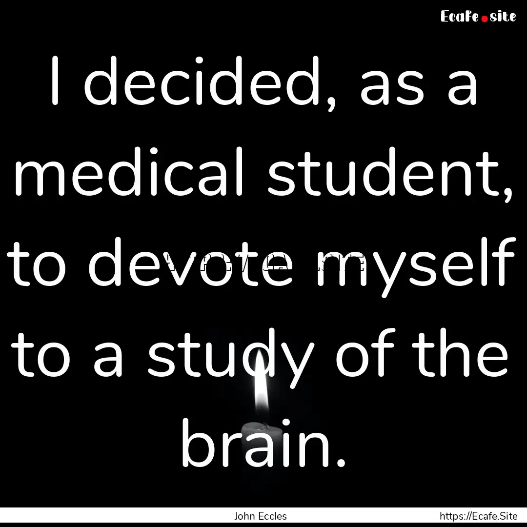 I decided, as a medical student, to devote.... : Quote by John Eccles