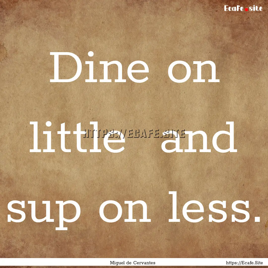 Dine on little and sup on less. : Quote by Miguel de Cervantes