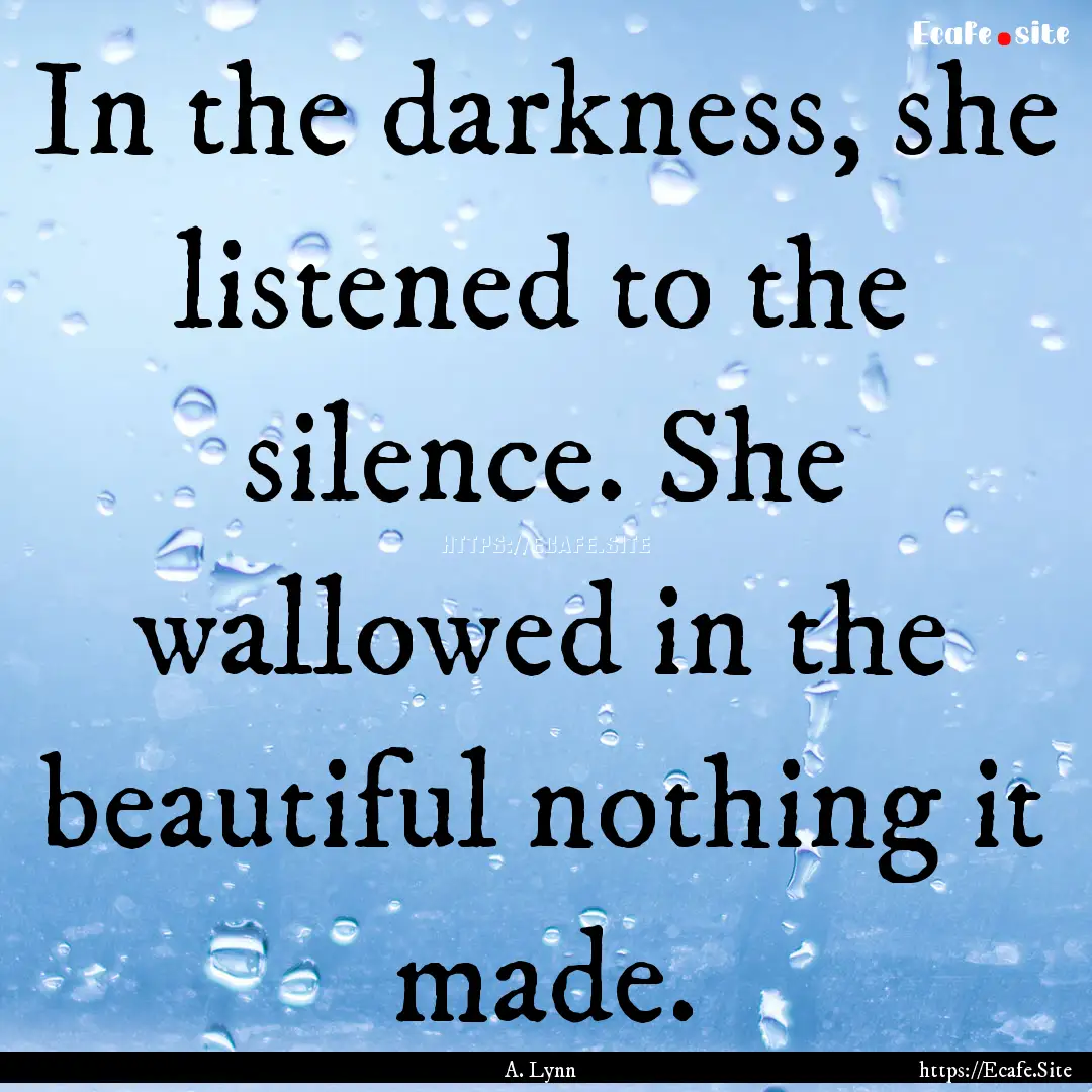 In the darkness, she listened to the silence..... : Quote by A. Lynn