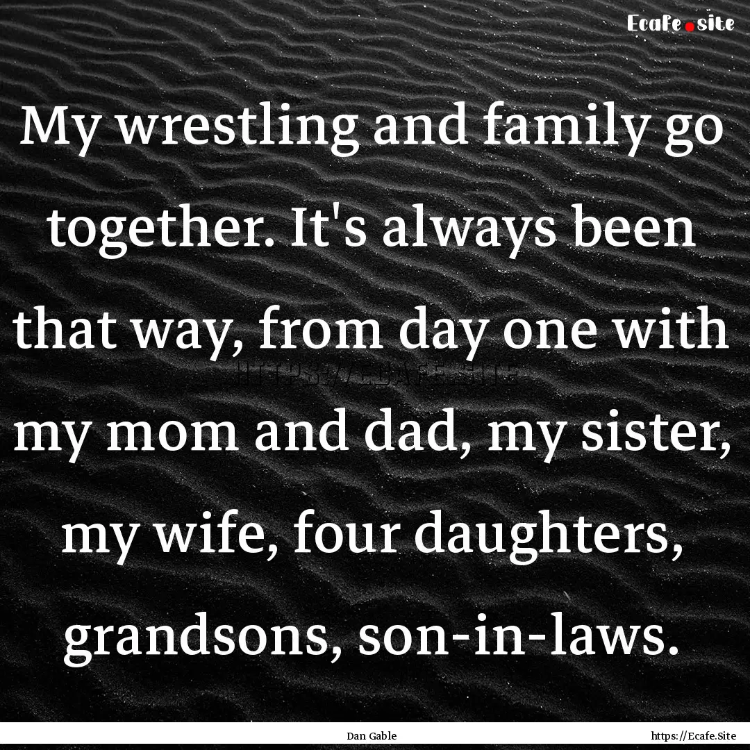 My wrestling and family go together. It's.... : Quote by Dan Gable