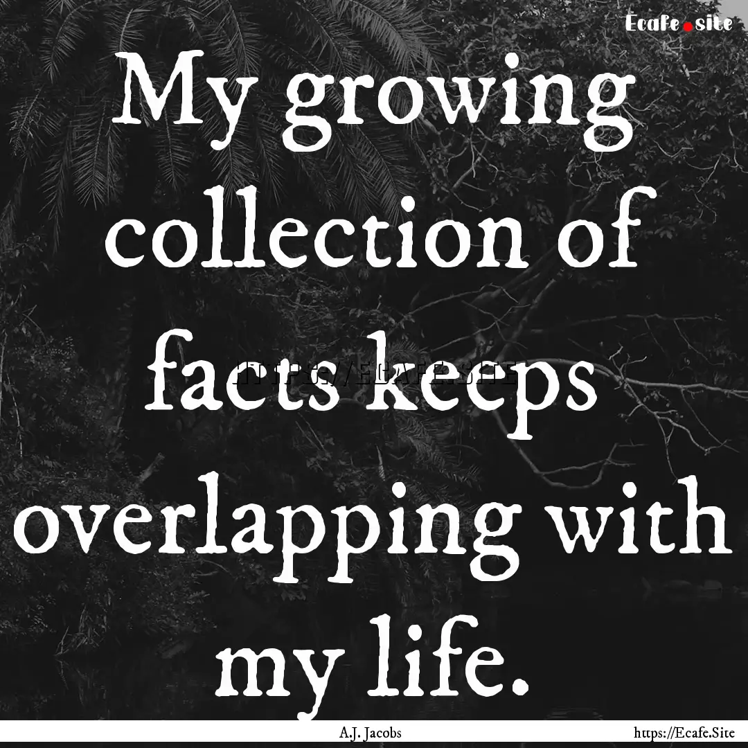 My growing collection of facts keeps overlapping.... : Quote by A.J. Jacobs