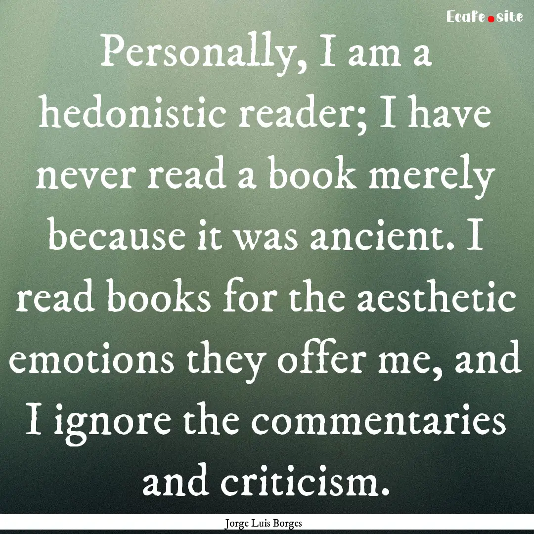 Personally, I am a hedonistic reader; I have.... : Quote by Jorge Luis Borges