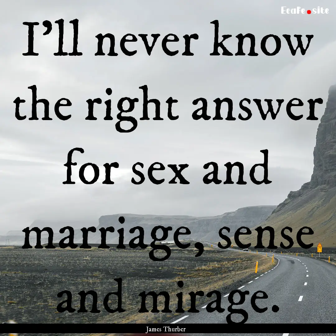 I'll never know the right answer for sex.... : Quote by James Thurber