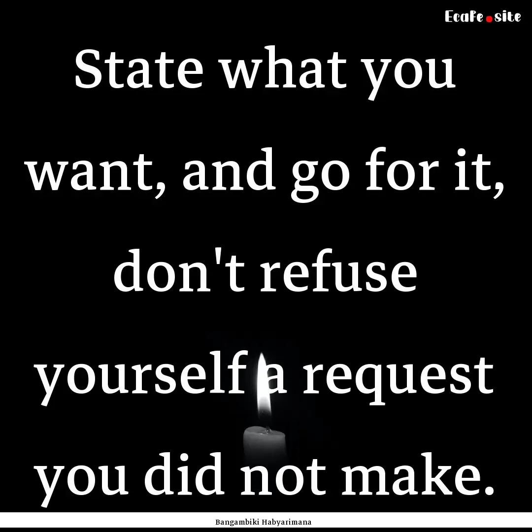 State what you want, and go for it, don't.... : Quote by Bangambiki Habyarimana