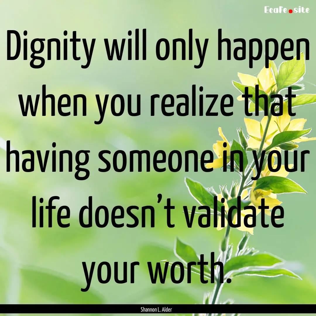 Dignity will only happen when you realize.... : Quote by Shannon L. Alder