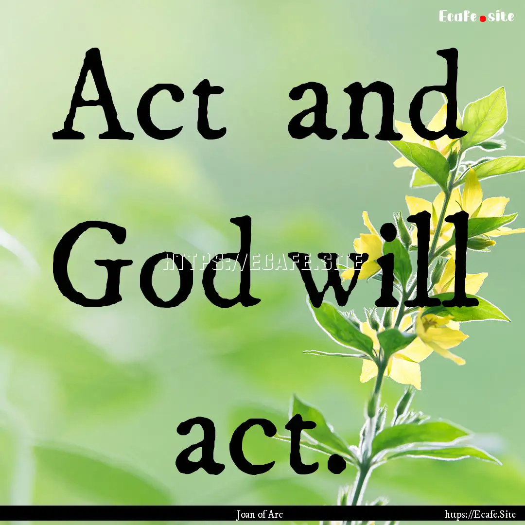 Act and God will act. : Quote by Joan of Arc