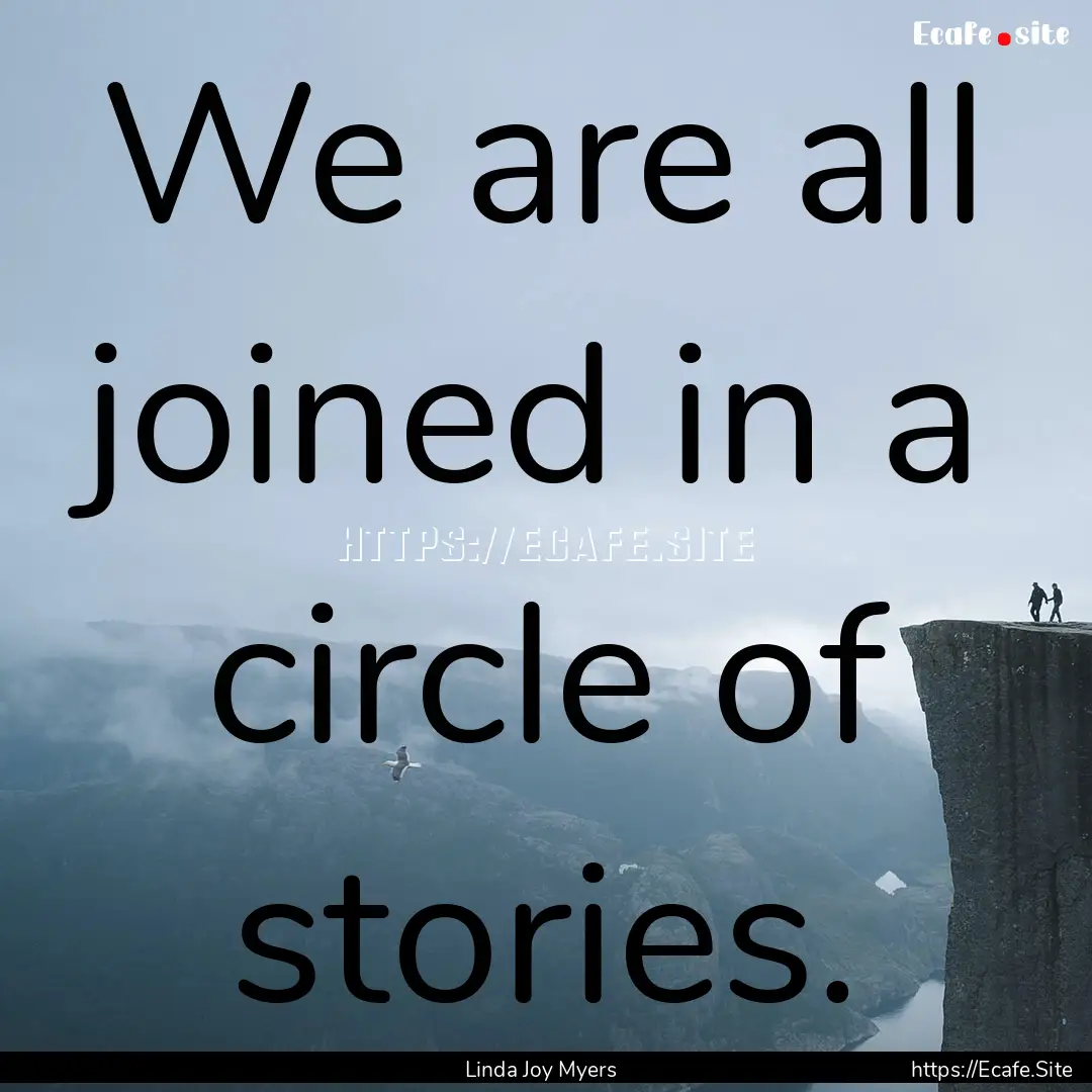 We are all joined in a circle of stories..... : Quote by Linda Joy Myers