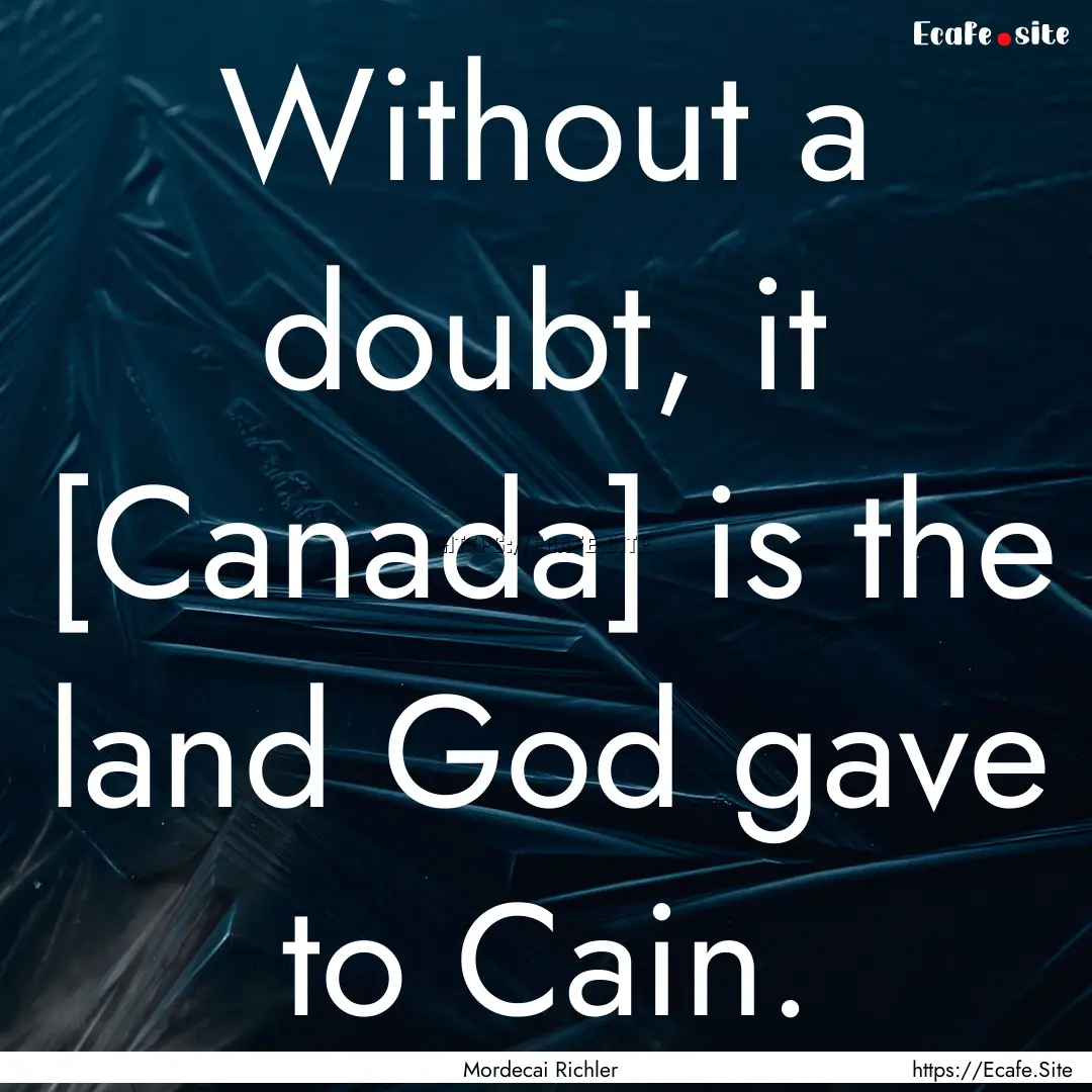 Without a doubt, it [Canada] is the land.... : Quote by Mordecai Richler