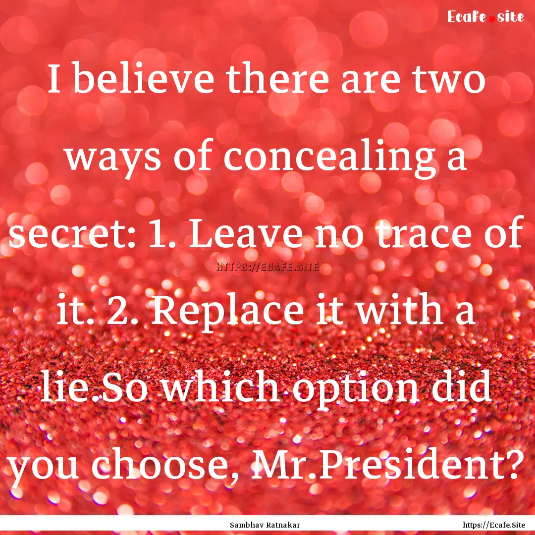 I believe there are two ways of concealing.... : Quote by Sambhav Ratnakar