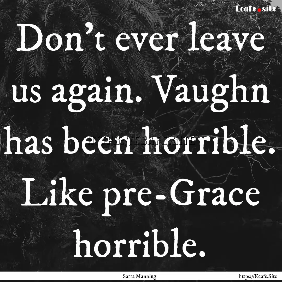 Don’t ever leave us again. Vaughn has been.... : Quote by Sarra Manning