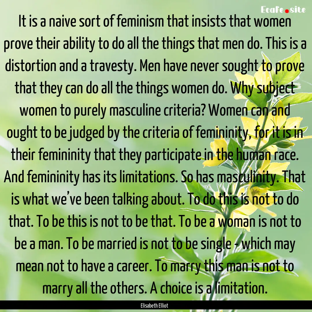 It is a naive sort of feminism that insists.... : Quote by Elisabeth Elliot