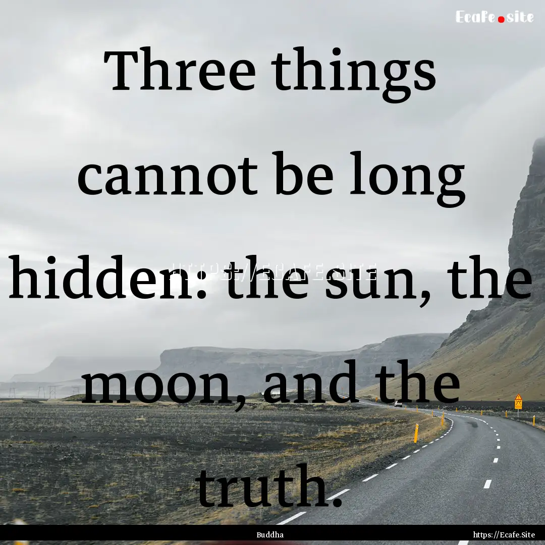 Three things cannot be long hidden: the sun,.... : Quote by Buddha