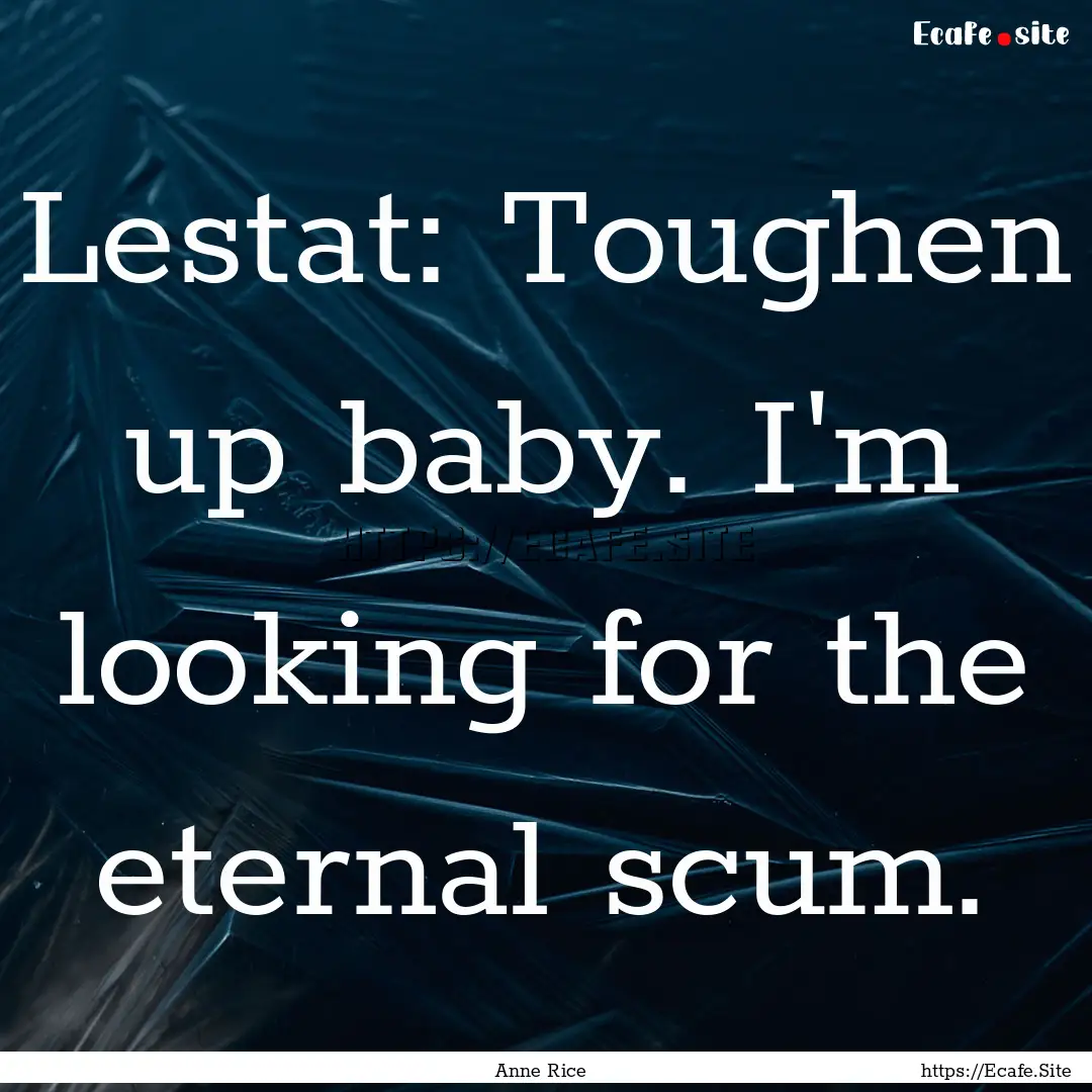 Lestat: Toughen up baby. I'm looking for.... : Quote by Anne Rice