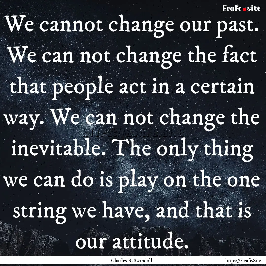 We cannot change our past. We can not change.... : Quote by Charles R. Swindoll