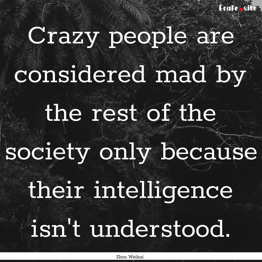 Crazy people are considered mad by the rest.... : Quote by Zhou Weihui