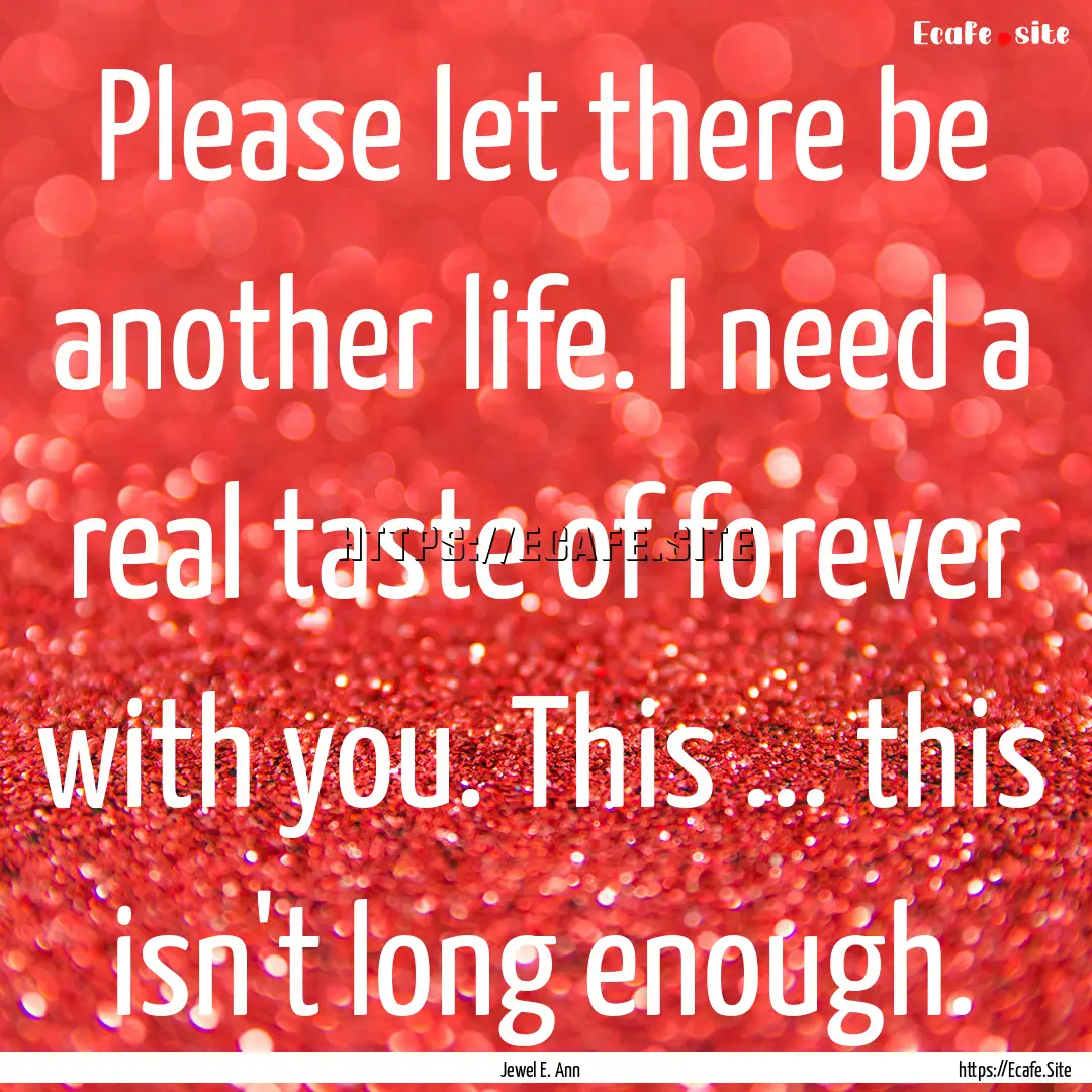 Please let there be another life. I need.... : Quote by Jewel E. Ann