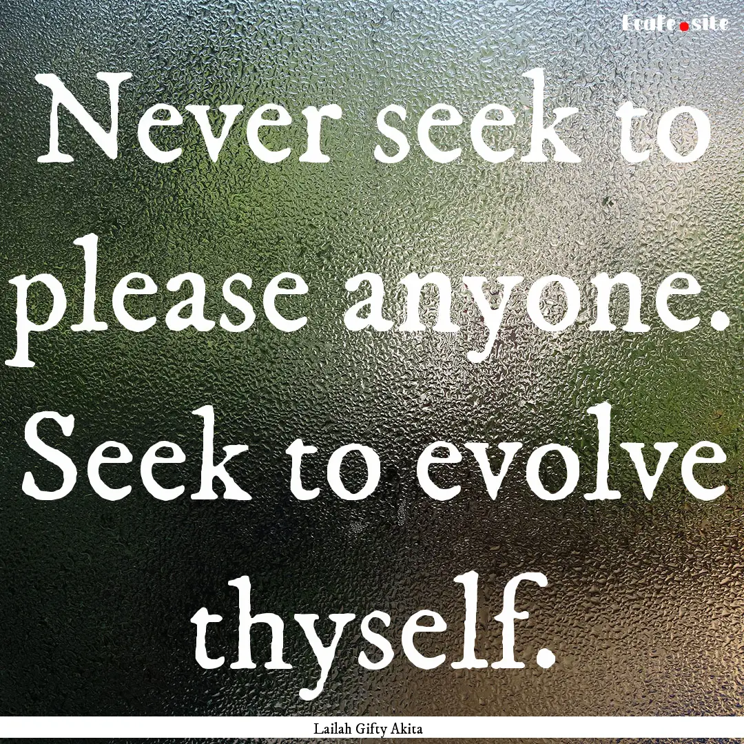 Never seek to please anyone. Seek to evolve.... : Quote by Lailah Gifty Akita