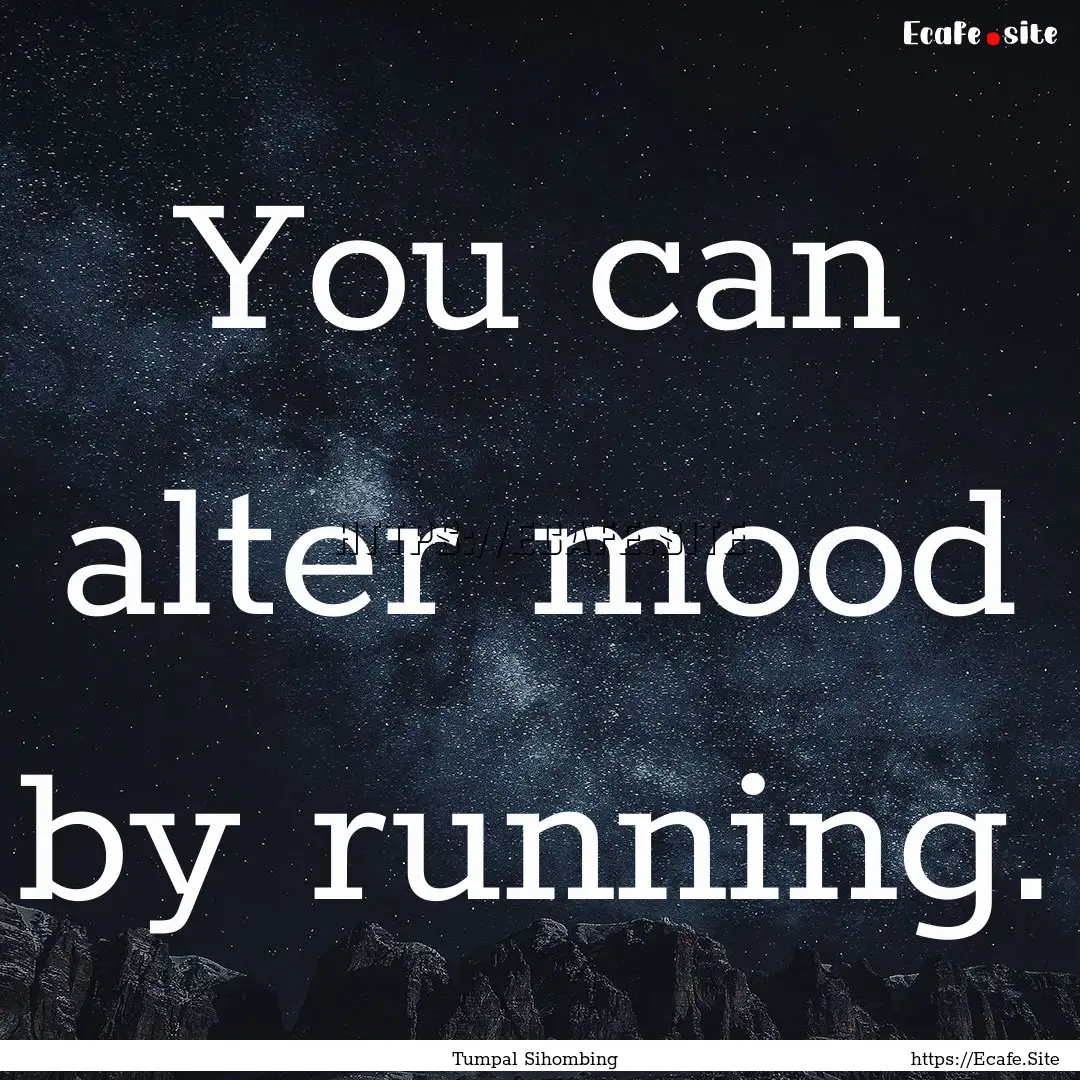 You can alter mood by running. : Quote by Tumpal Sihombing