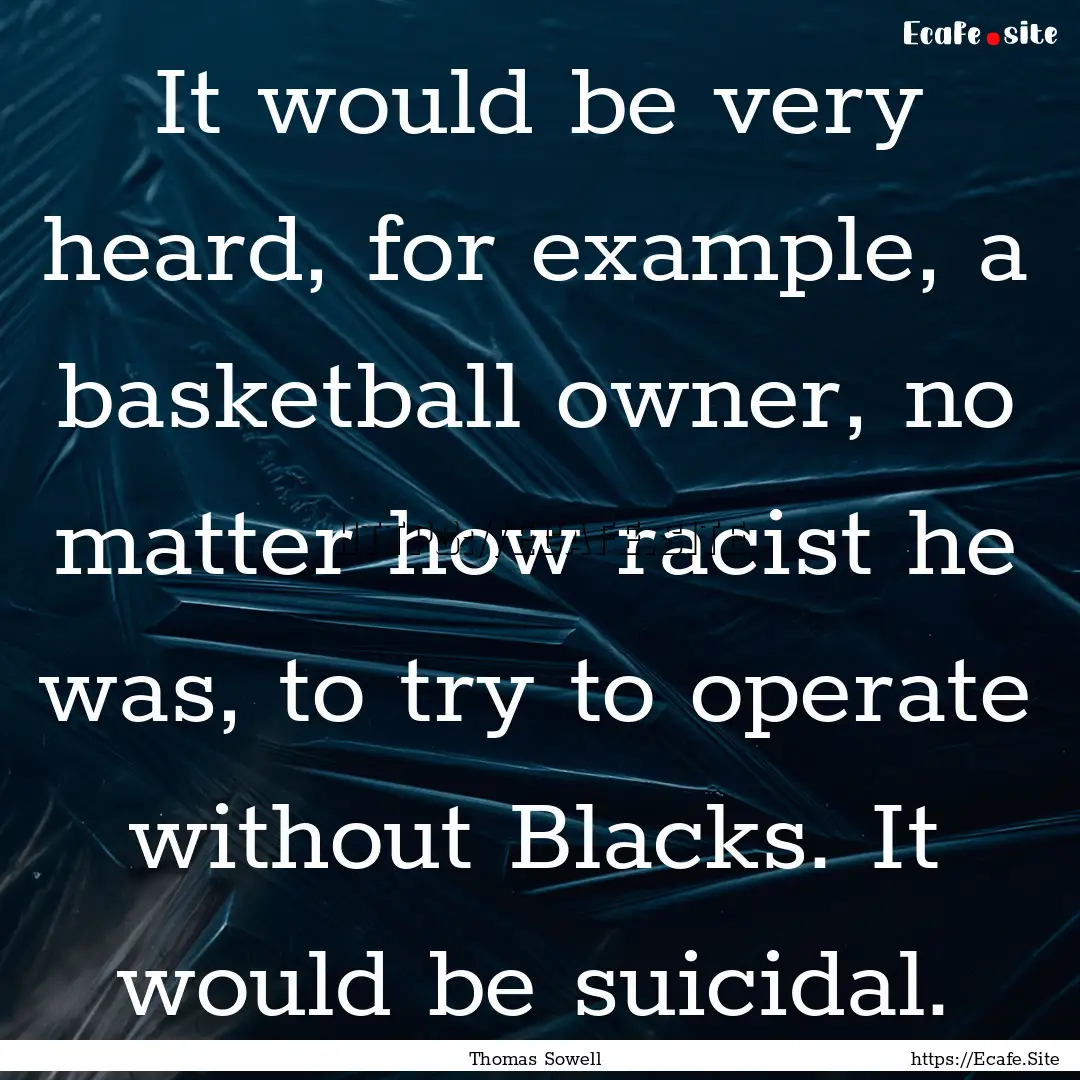 It would be very heard, for example, a basketball.... : Quote by Thomas Sowell