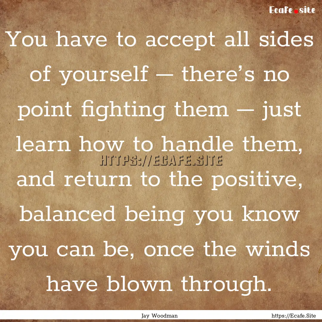 You have to accept all sides of yourself.... : Quote by Jay Woodman