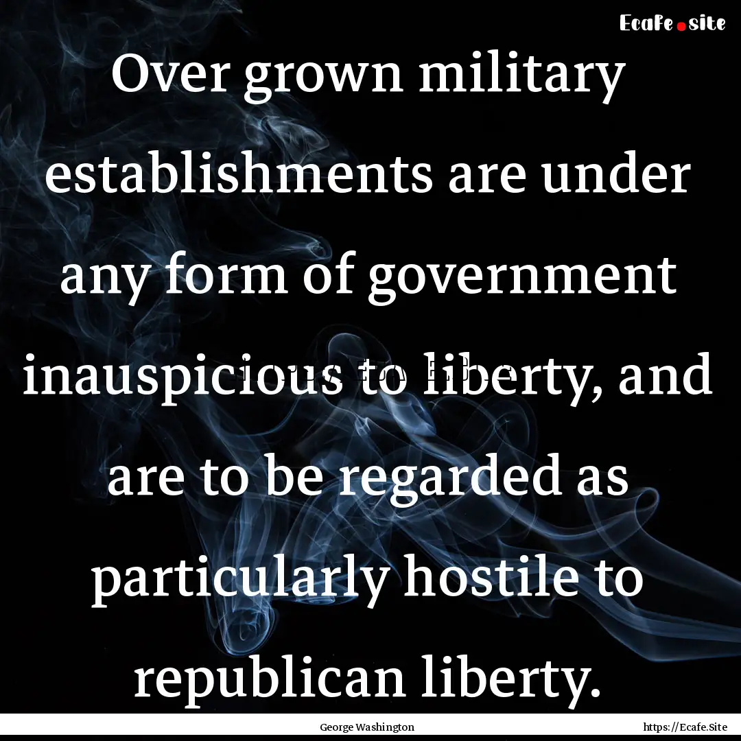 Over grown military establishments are under.... : Quote by George Washington