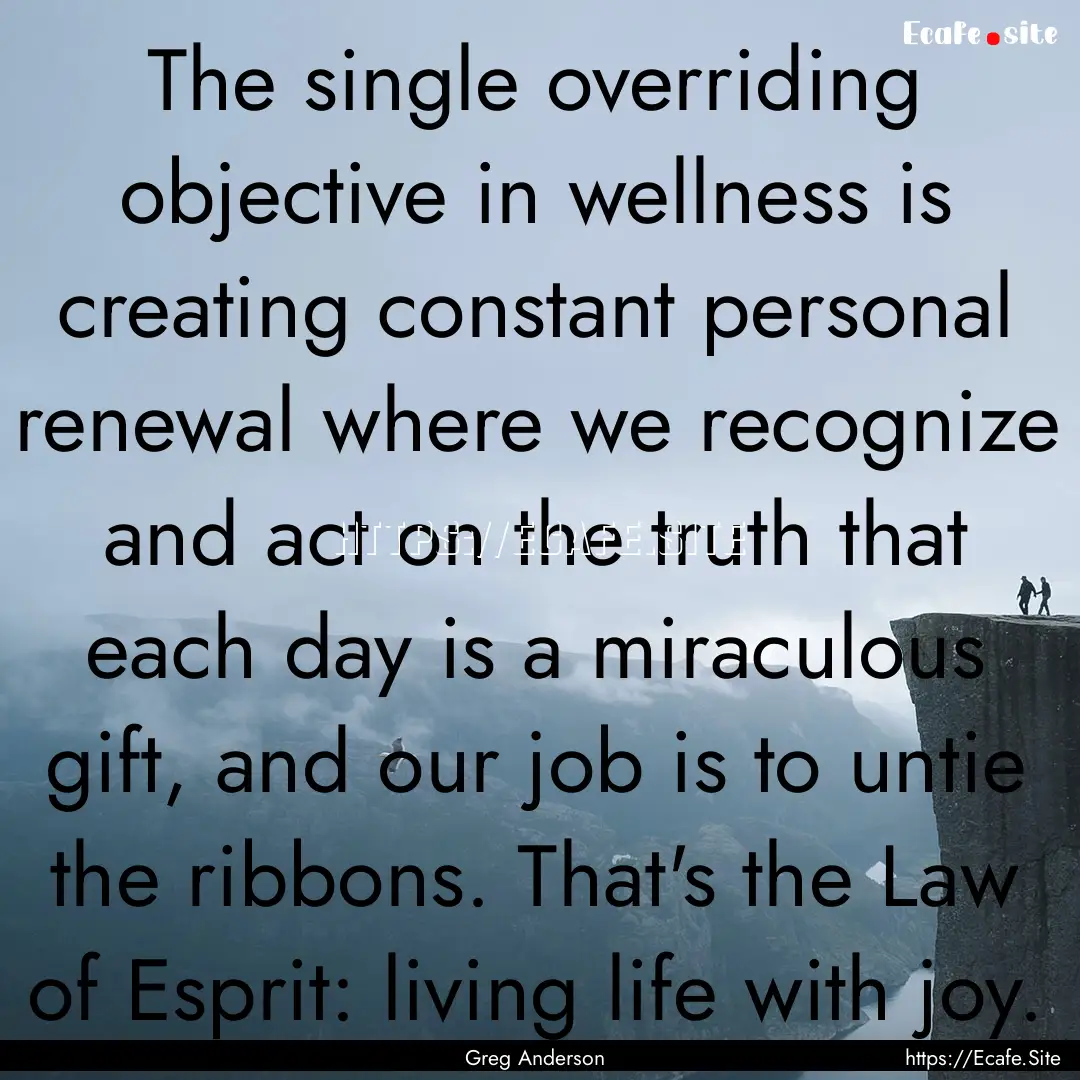 The single overriding objective in wellness.... : Quote by Greg Anderson