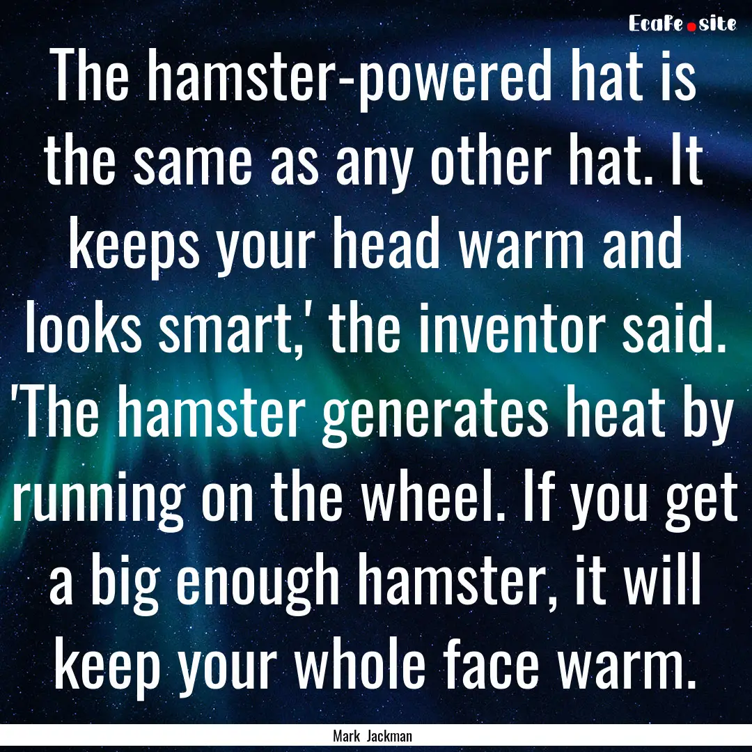 The hamster-powered hat is the same as any.... : Quote by Mark Jackman