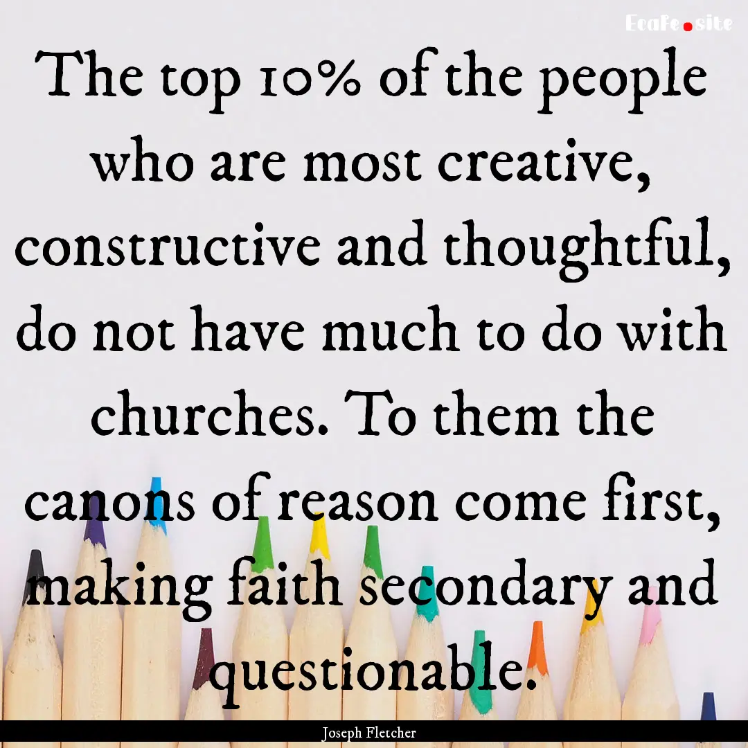 The top 10% of the people who are most creative,.... : Quote by Joseph Fletcher