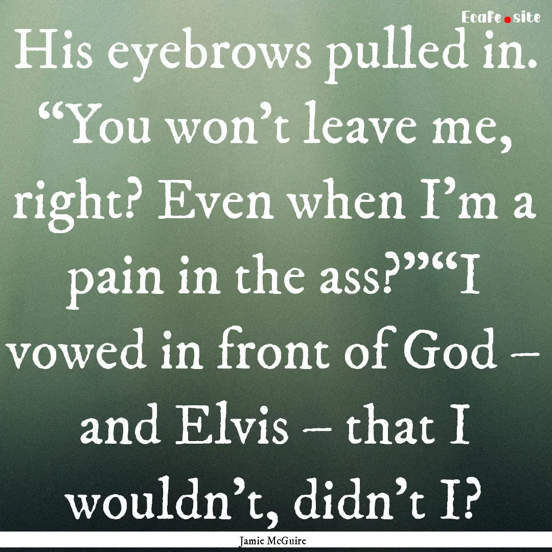 His eyebrows pulled in. “You won’t leave.... : Quote by Jamie McGuire