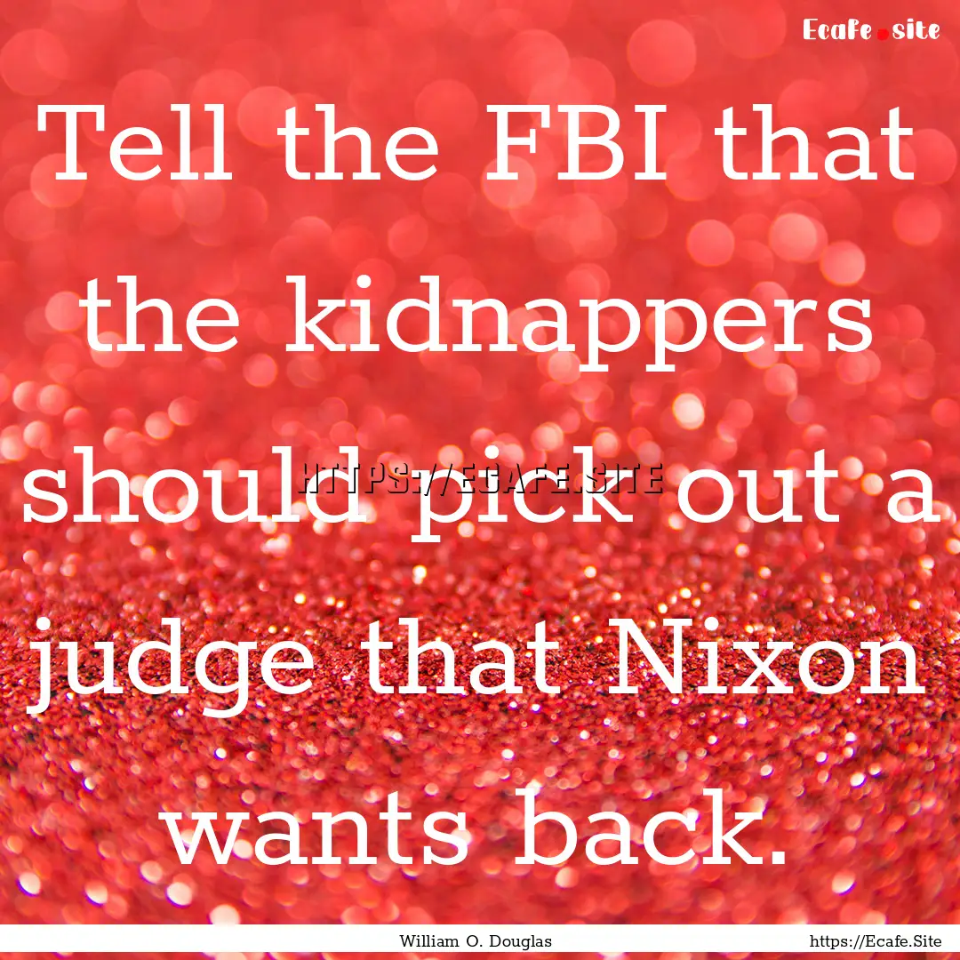 Tell the FBI that the kidnappers should pick.... : Quote by William O. Douglas