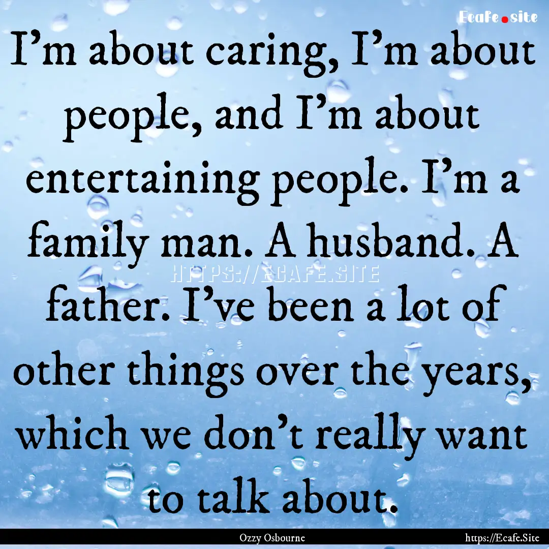 I'm about caring, I'm about people, and I'm.... : Quote by Ozzy Osbourne