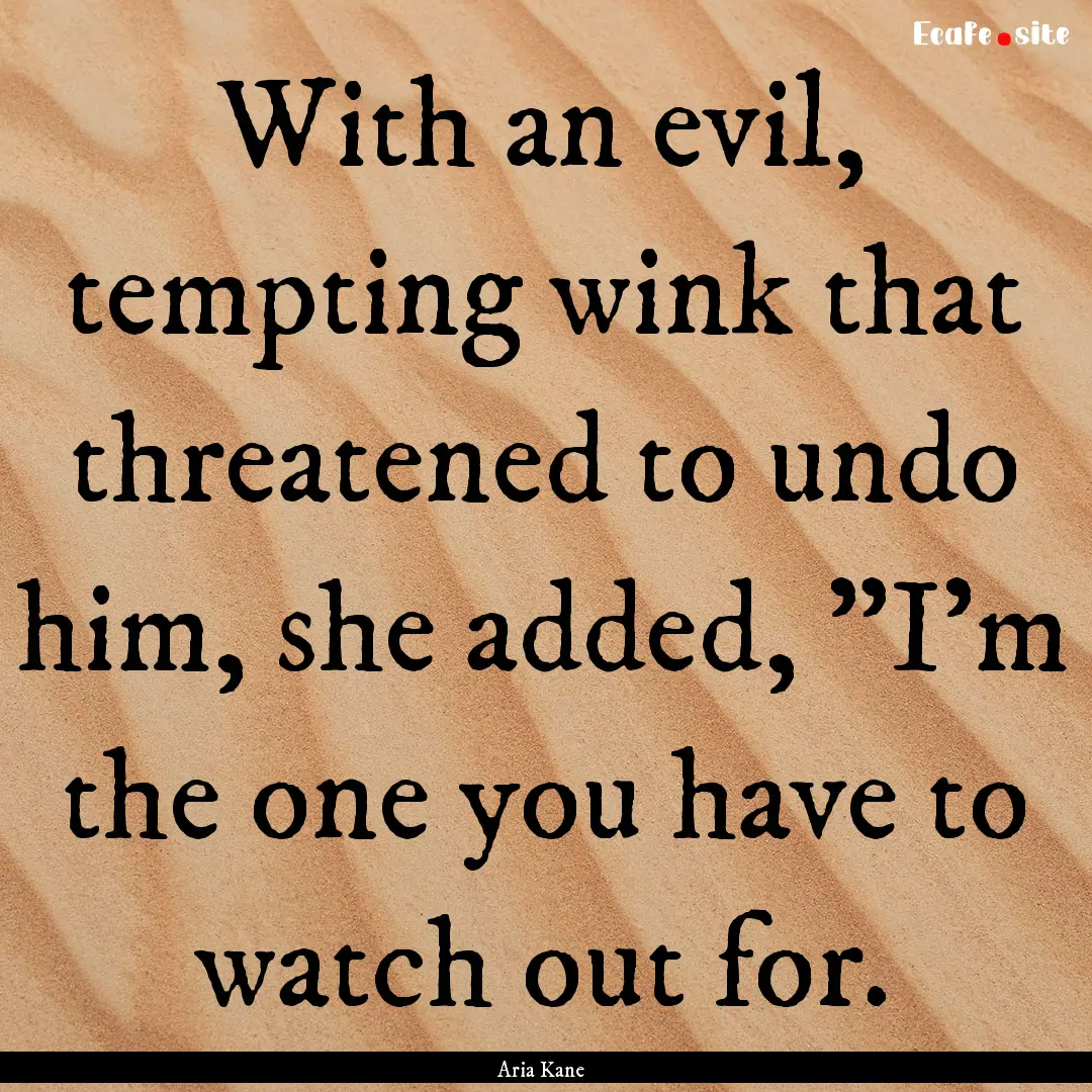 With an evil, tempting wink that threatened.... : Quote by Aria Kane