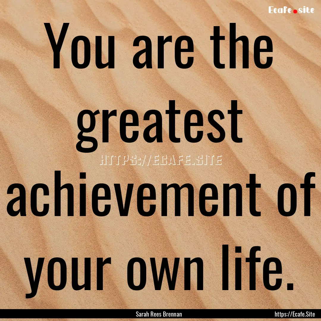 You are the greatest achievement of your.... : Quote by Sarah Rees Brennan