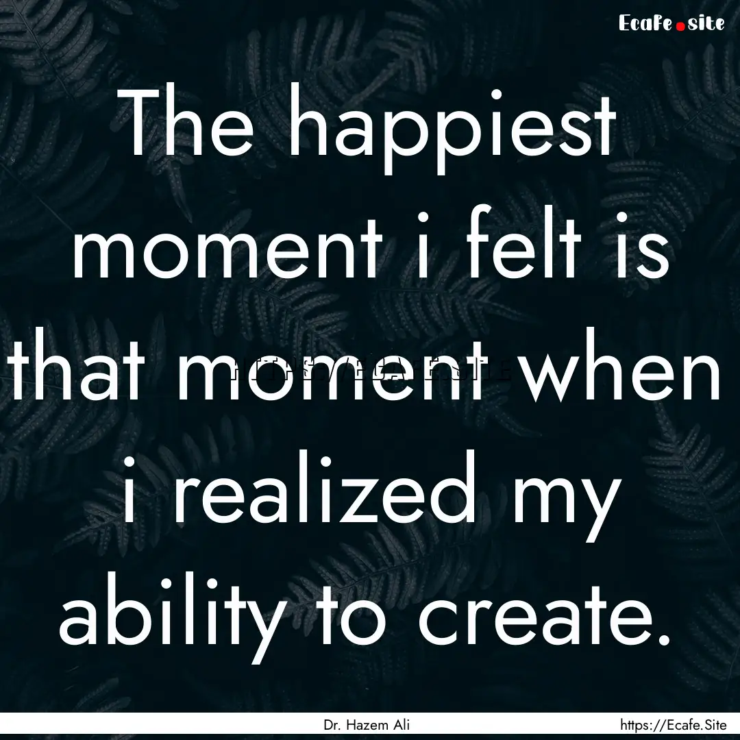 The happiest moment i felt is that moment.... : Quote by Dr. Hazem Ali