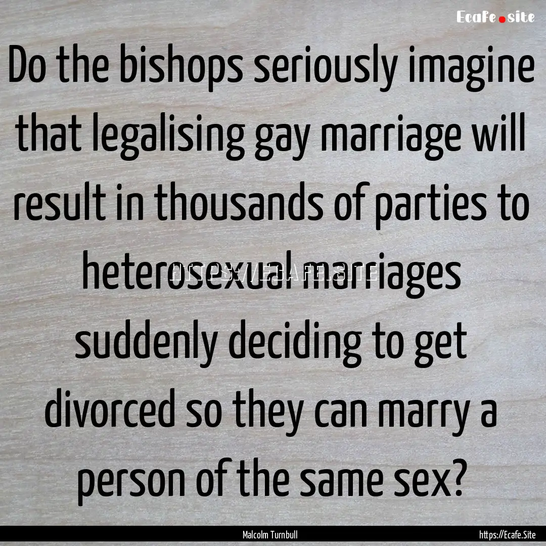 Do the bishops seriously imagine that legalising.... : Quote by Malcolm Turnbull