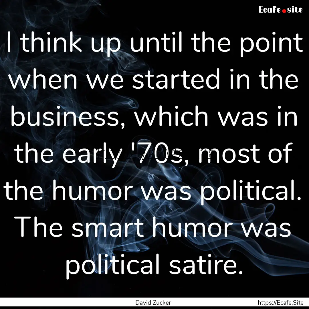 I think up until the point when we started.... : Quote by David Zucker