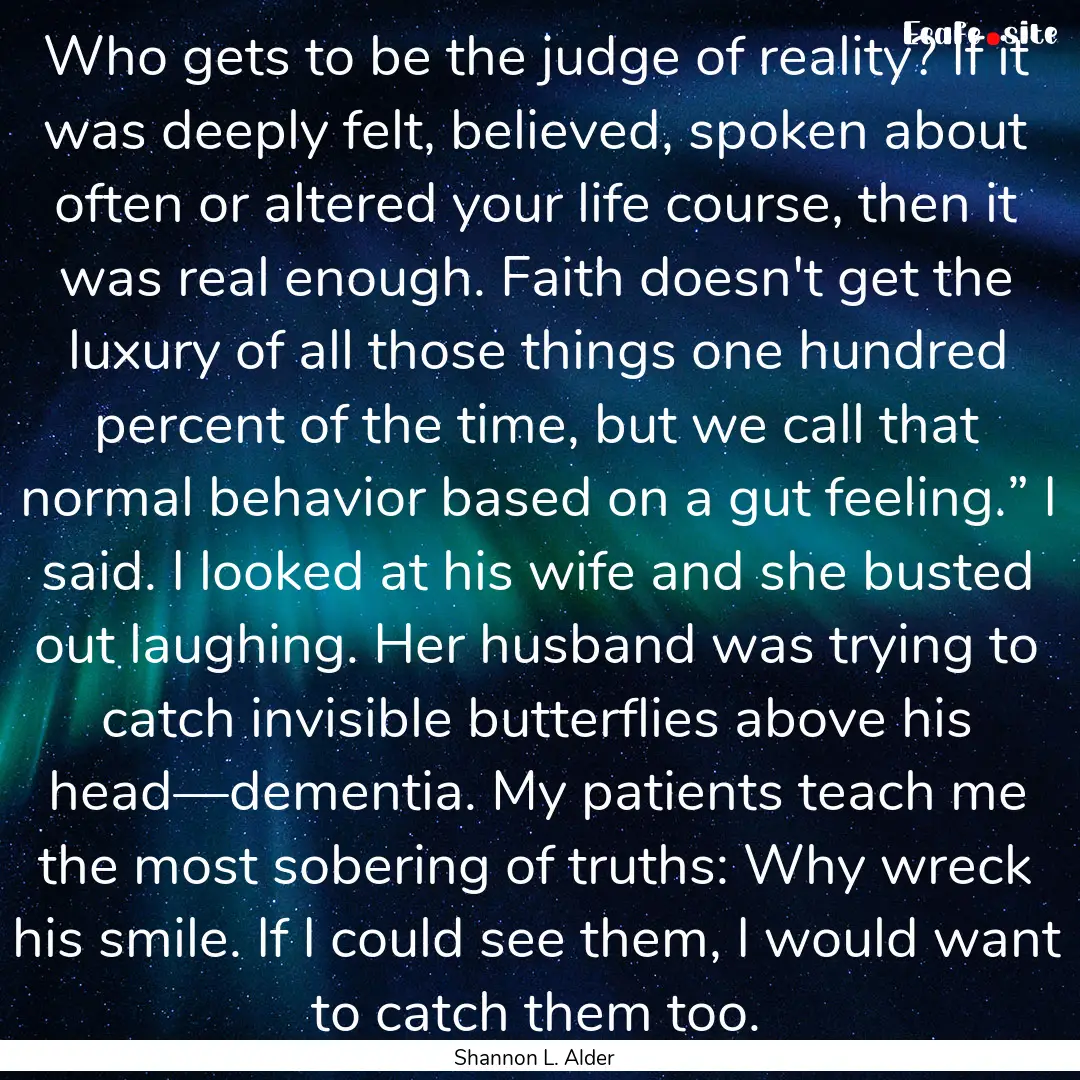 Who gets to be the judge of reality? If it.... : Quote by Shannon L. Alder