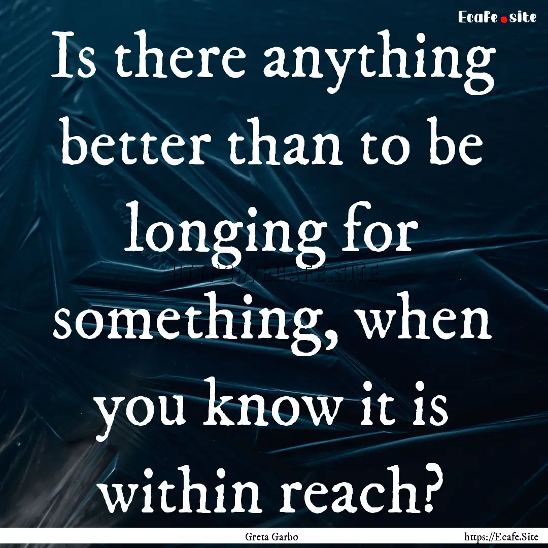 Is there anything better than to be longing.... : Quote by Greta Garbo