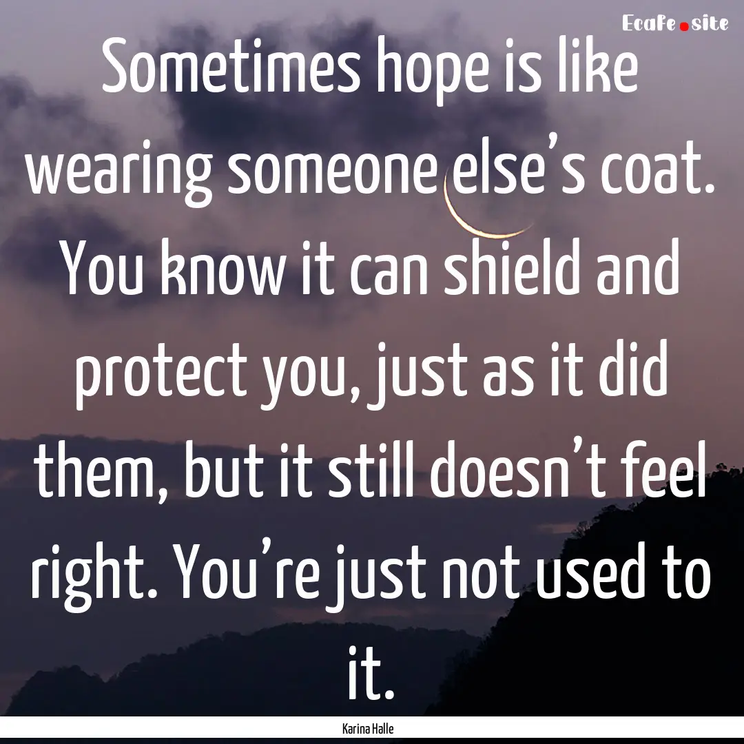 Sometimes hope is like wearing someone else’s.... : Quote by Karina Halle