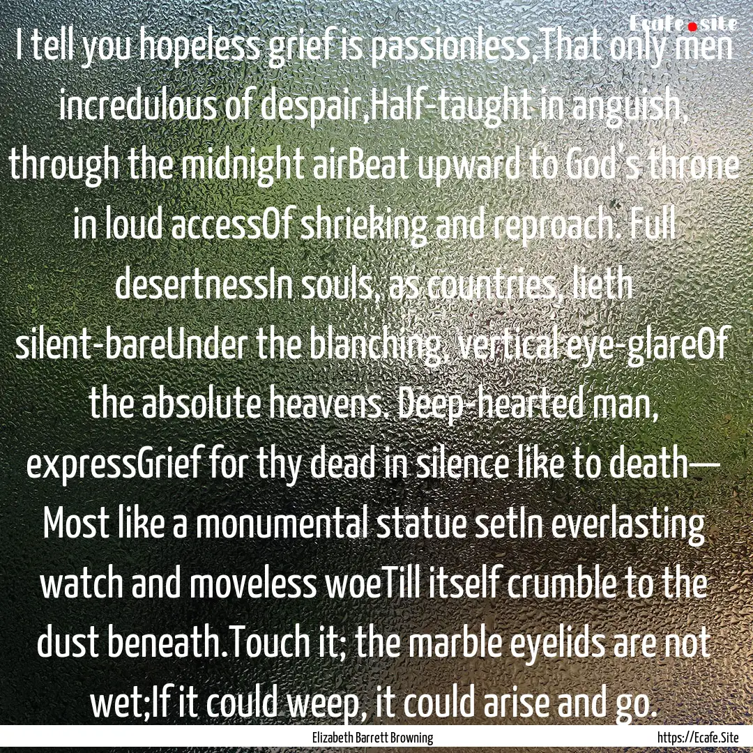 I tell you hopeless grief is passionless,That.... : Quote by Elizabeth Barrett Browning