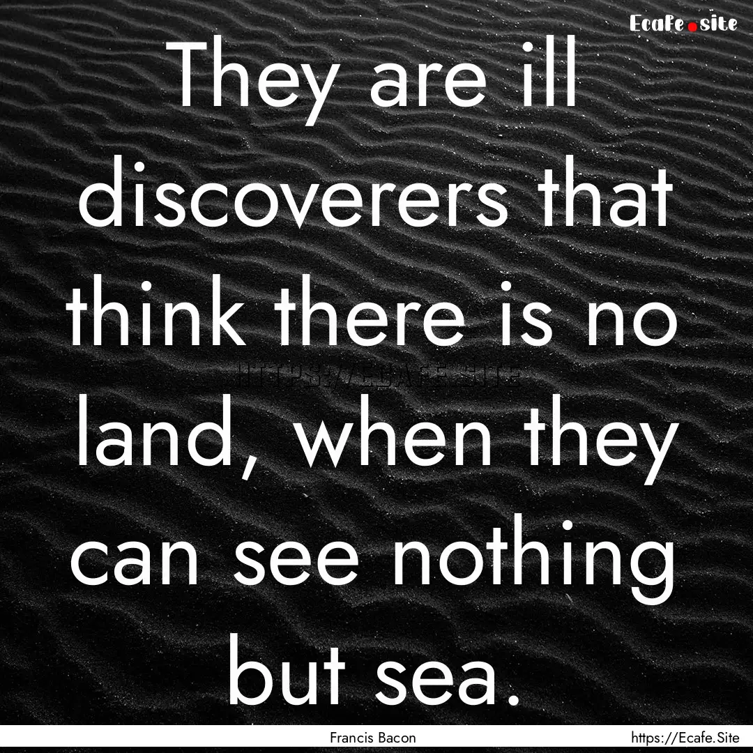 They are ill discoverers that think there.... : Quote by Francis Bacon