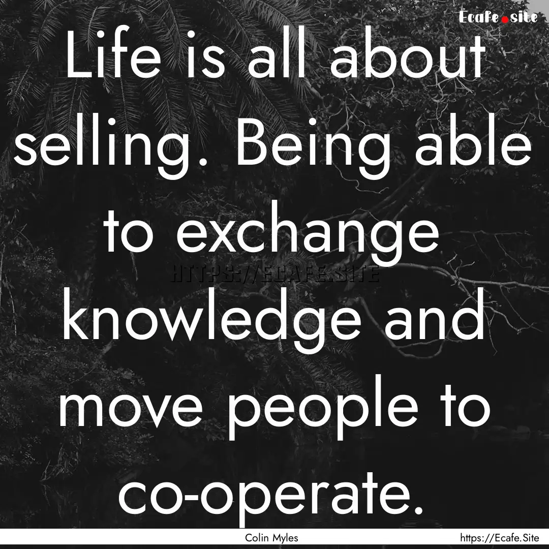 Life is all about selling. Being able to.... : Quote by Colin Myles