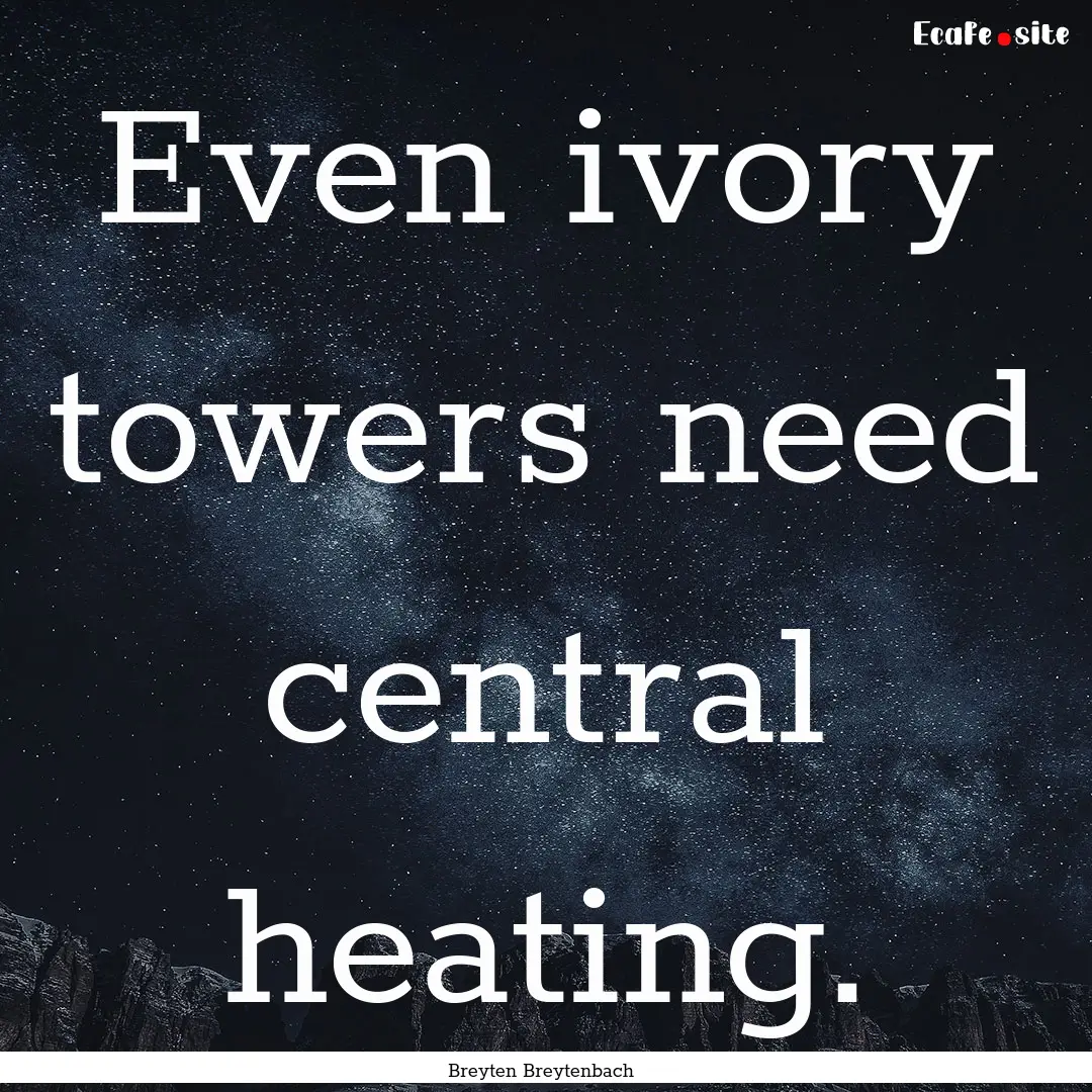 Even ivory towers need central heating. : Quote by Breyten Breytenbach