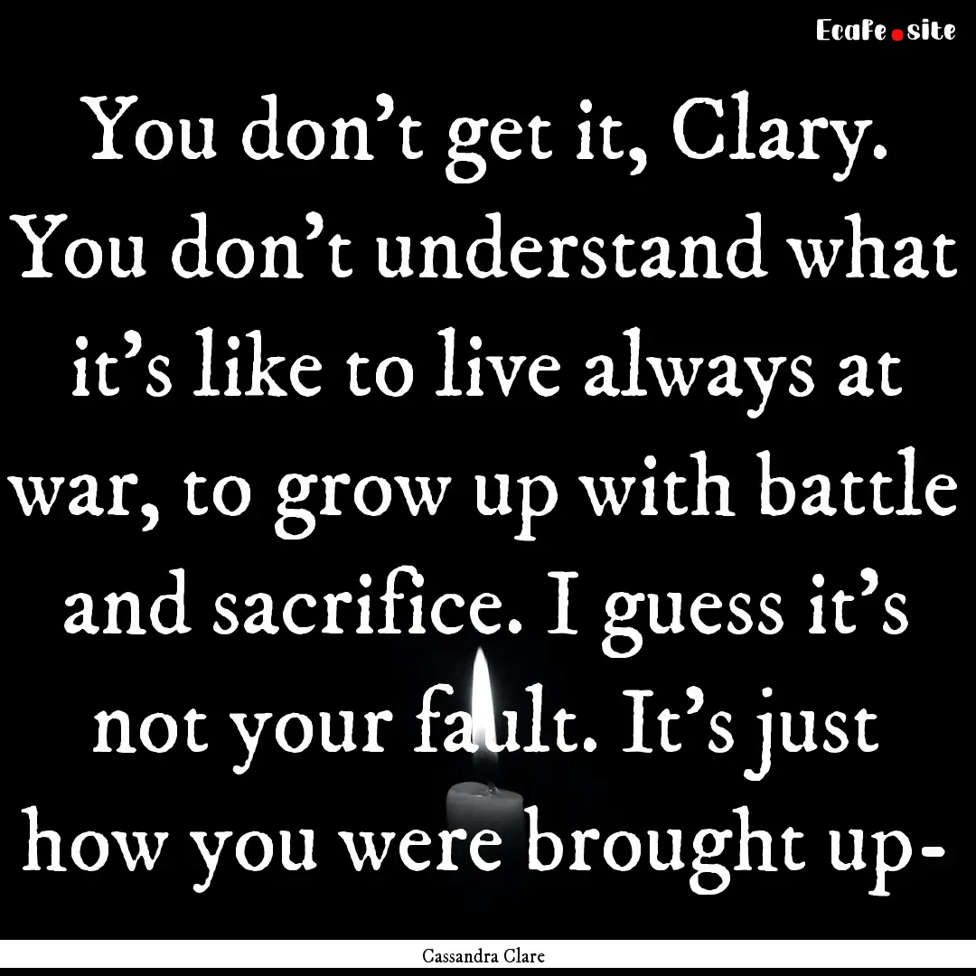 You don't get it, Clary. You don't understand.... : Quote by Cassandra Clare