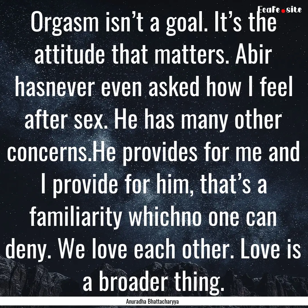 Orgasm isn’t a goal. It’s the attitude.... : Quote by Anuradha Bhattacharyya