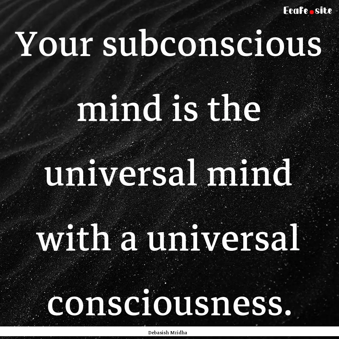 Your subconscious mind is the universal mind.... : Quote by Debasish Mridha